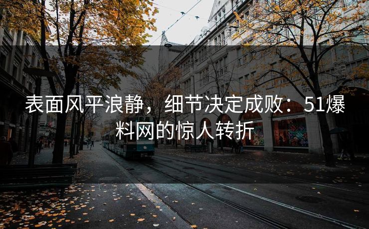 表面风平浪静，细节决定成败：51爆料网的惊人转折
