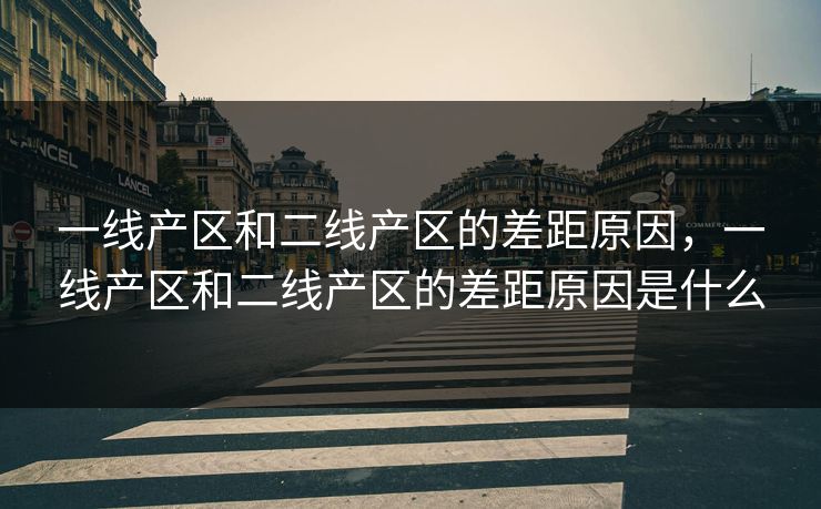 一线产区和二线产区的差距原因，一线产区和二线产区的差距原因是什么
