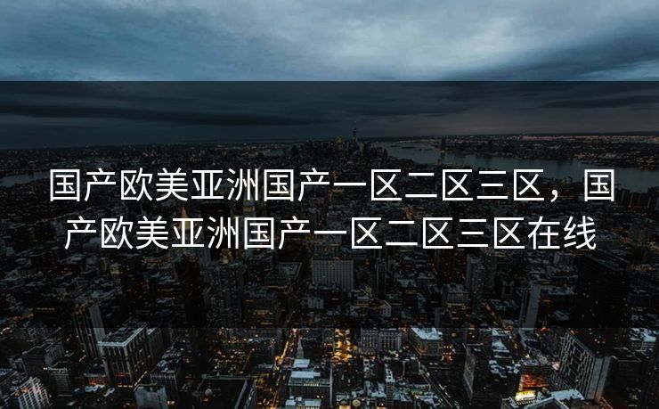 国产欧美亚洲国产一区二区三区，国产欧美亚洲国产一区二区三区在线