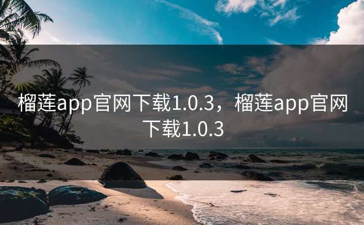 榴莲app官网下载1.0.3，榴莲app官网下载1.0.3