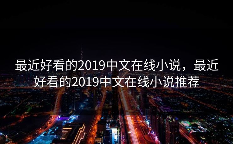 最近好看的2019中文在线小说，最近好看的2019中文在线小说推荐