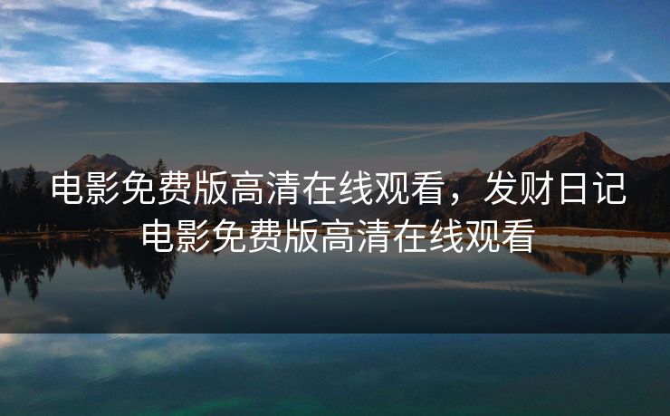 电影免费版高清在线观看，发财日记电影免费版高清在线观看