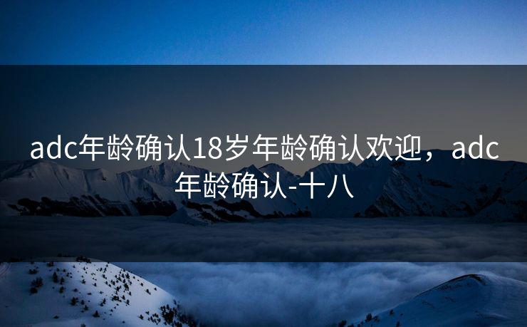 adc年龄确认18岁年龄确认欢迎,adc年龄确认-十八