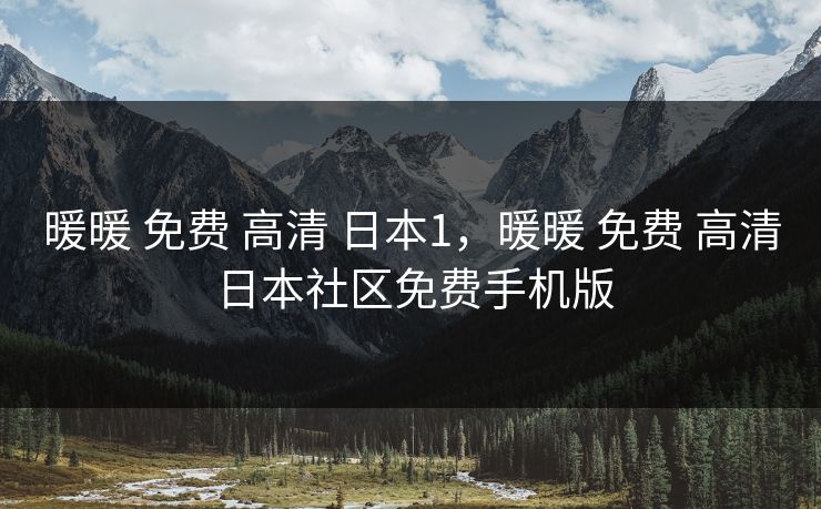 暖暖 免费 高清 日本1，暖暖 免费 高清 日本社区免费手机版