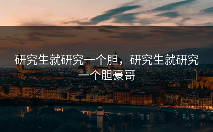 研究生就研究一个胆，研究生就研究一个胆豪哥