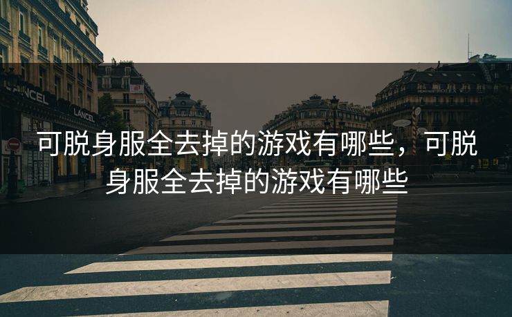 可脱身服全去掉的游戏有哪些，可脱身服全去掉的游戏有哪些