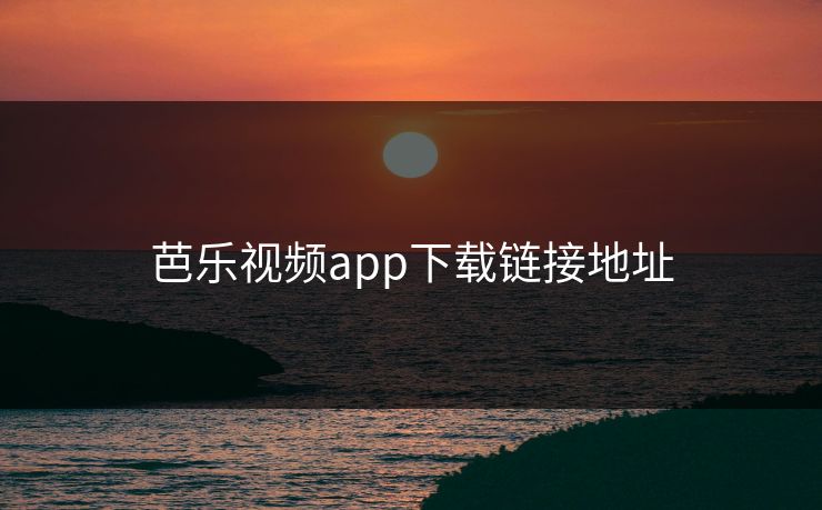 芭乐视频app下载链接地址