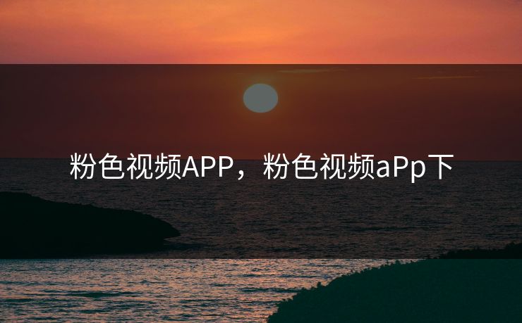 粉色视频APP，粉色视频aPp下