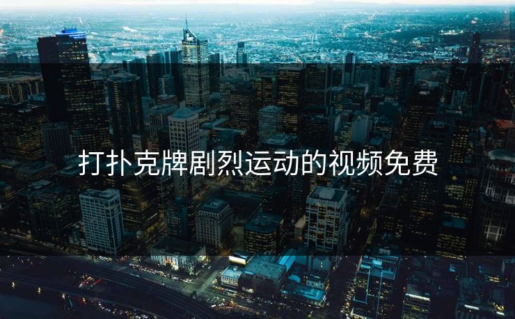 打扑克牌剧烈运动的视频免费