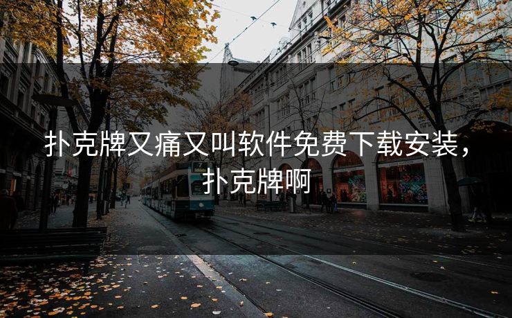 扑克牌又痛又叫软件免费下载安装,扑克牌啊