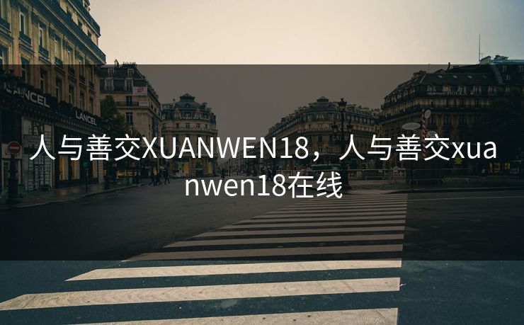 人与善交XUANWEN18，人与善交xuanwen18在线