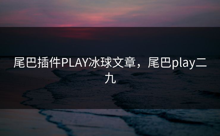 尾巴插件PLAY冰球文章，尾巴play二九