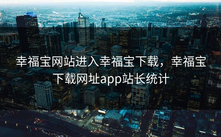 幸福宝网站进入幸福宝下载,幸福宝下载网址app站长统计