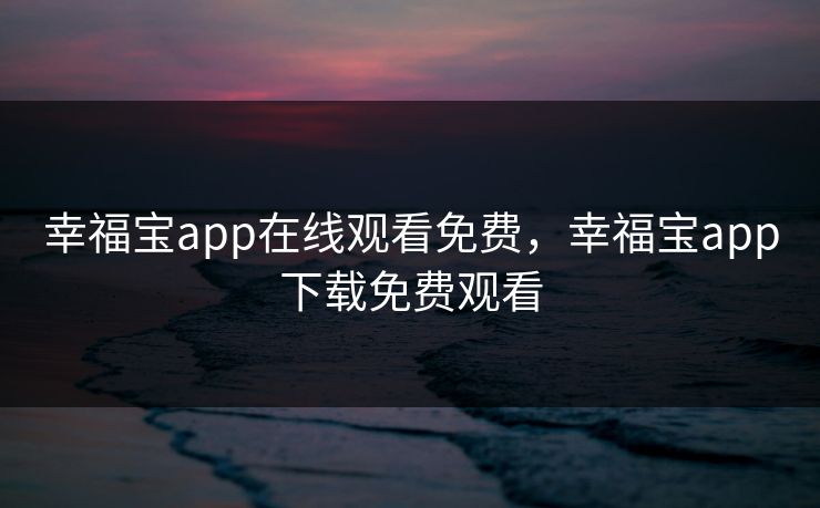 幸福宝app在线观看免费,幸福宝app下载免费观看