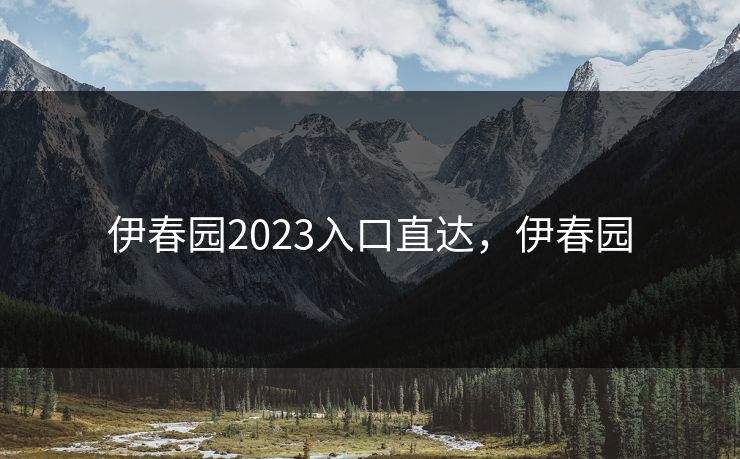 伊春园2023入口直达，伊春园