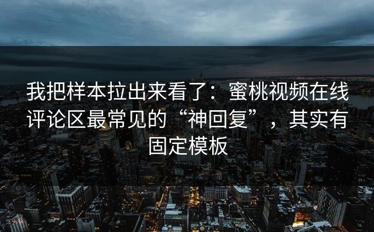 我把样本拉出来看了:蜜桃视频在线评论区最常见的“神回复”,其实有固定模板