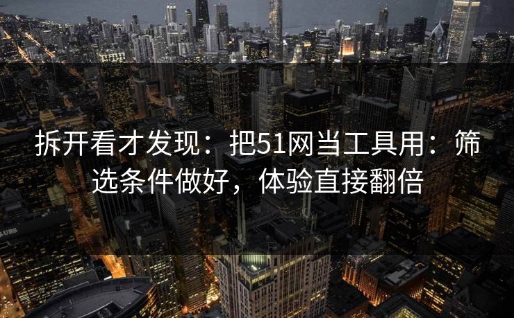 拆开看才发现:把51网当工具用:筛选条件做好,体验直接翻倍
