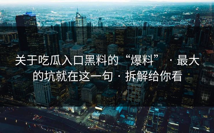 关于吃瓜入口黑料的“爆料” · 最大的坑就在这一句 · 拆解给你看 关于吃瓜入口黑料的“爆料” · 最大的坑就在这一句 · 拆解给你看