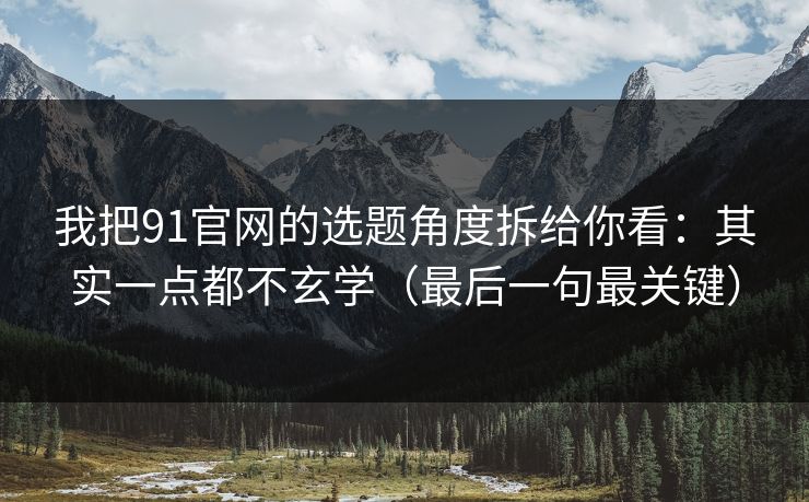 我把91官网的选题角度拆给你看:其实一点都不玄学(最后一句最关键)